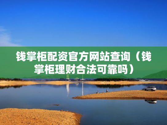 钱掌柜配资官方网站查询（钱掌柜理财合法可靠吗）