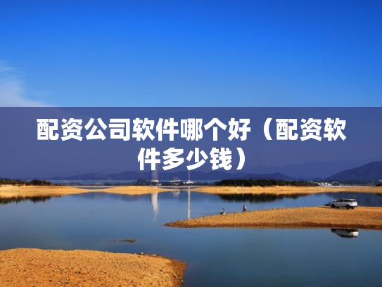 配资公司软件哪个好（配资软件多少钱）