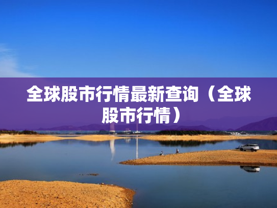 全球股市行情最新查询（全球 股市行情）