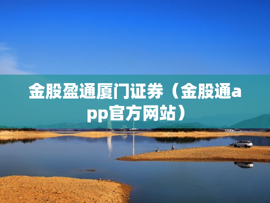 金股盈通厦门证券（金股通app官方网站）