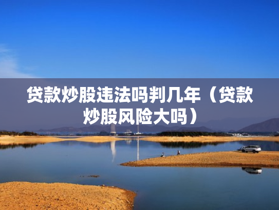 贷款炒股违法吗判几年（贷款炒股风险大吗）
