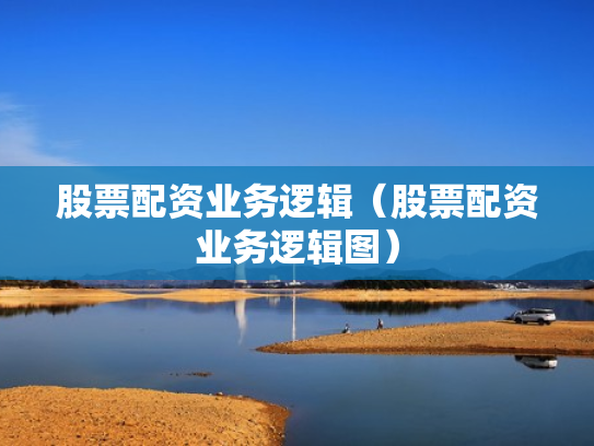 股票配资业务逻辑（股票配资业务逻辑图）