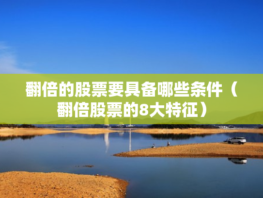 翻倍的股票要具备哪些条件（翻倍股票的8大特征）