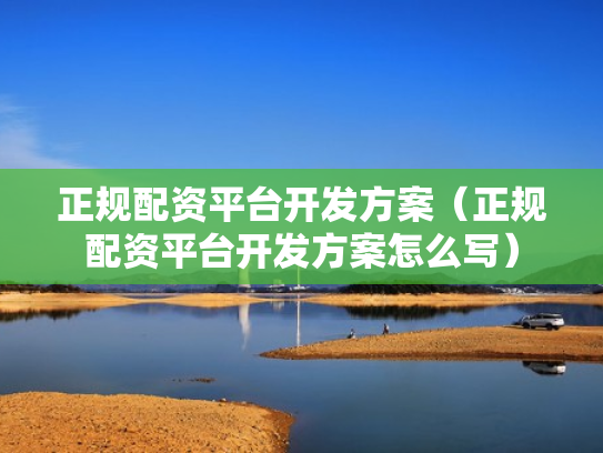 正规配资平台开发方案（正规配资平台开发方案怎么写）