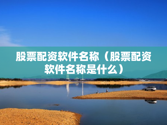 股票配资软件名称（股票配资软件名称是什么）