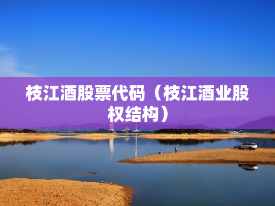 枝江酒股票代码（枝江酒业股权结构）