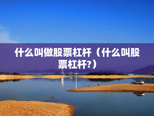 什么叫做股票杠杆（什么叫股票杠杆?）