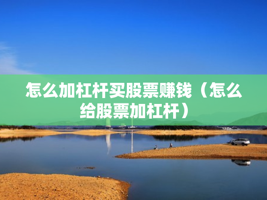 怎么加杠杆买股票赚钱（怎么给股票加杠杆）