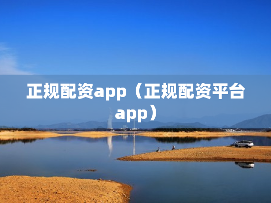 正规配资app（正规配资平台app）