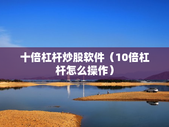 十倍杠杆炒股软件（10倍杠杆怎么操作）