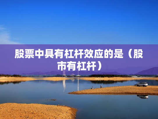 股票中具有杠杆效应的是（股市有杠杆）