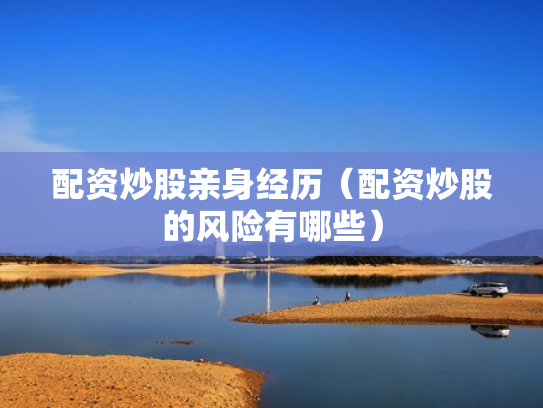 配资炒股亲身经历（配资炒股的风险有哪些）
