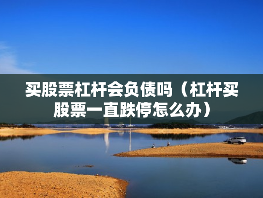 买股票杠杆会负债吗（杠杆买股票一直跌停怎么办）