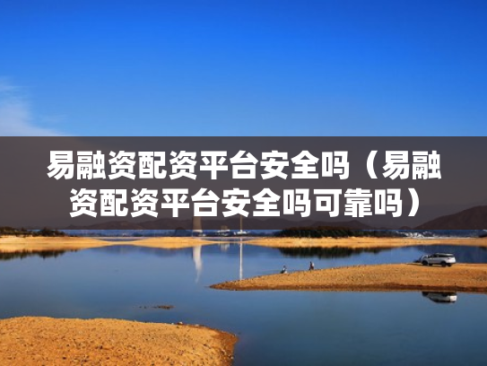 易融资配资平台安全吗（易融资配资平台安全吗可靠吗）