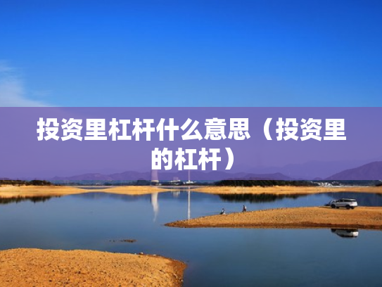 投资里杠杆什么意思（投资里的杠杆）