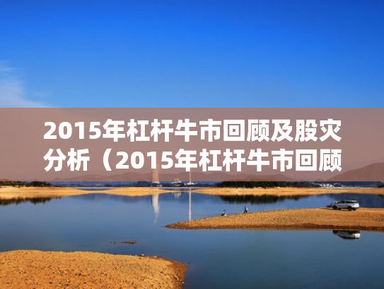 2015年杠杆牛市回顾及股灾分析（2015年杠杆牛市回顾及股灾分析图）