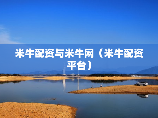 米牛配资与米牛网（米牛配资平台）
