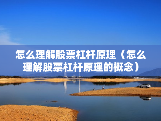 怎么理解股票杠杆原理（怎么理解股票杠杆原理的概念）