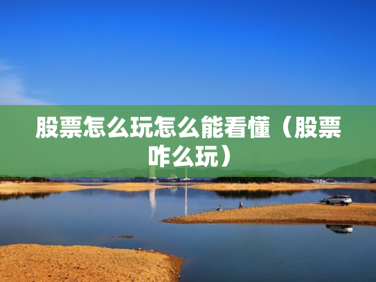 股票怎么玩怎么能看懂（股票咋么玩）