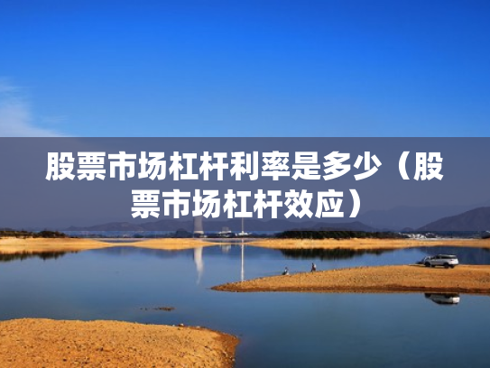 股票市场杠杆利率是多少（股票市场杠杆效应）