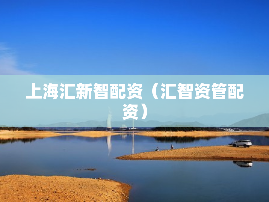 上海汇新智配资（汇智资管配资）