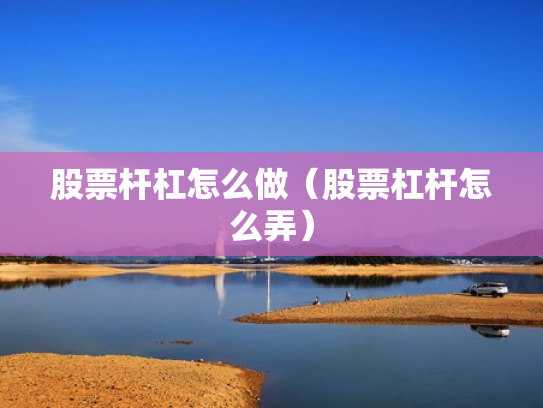 股票杆杠怎么做（股票杠杆怎么弄）