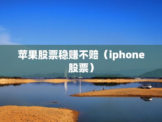 苹果股票稳赚不赔（iphone股票）