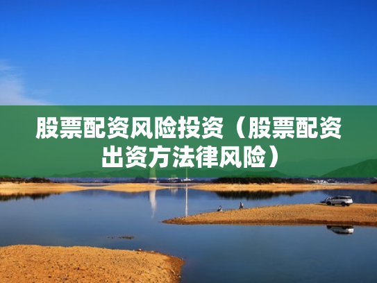 股票配资风险投资（股票配资出资方法律风险）