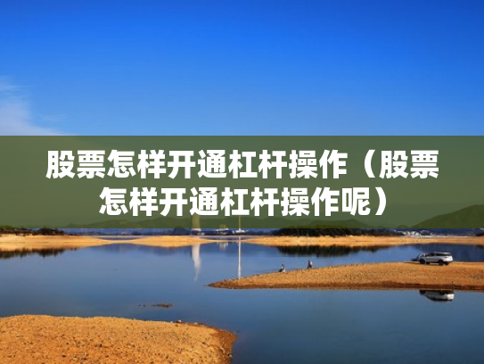 股票怎样开通杠杆操作（股票怎样开通杠杆操作呢）