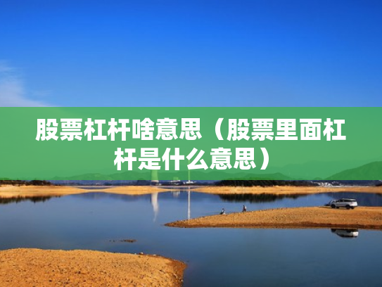 股票杠杆啥意思（股票里面杠杆是什么意思）