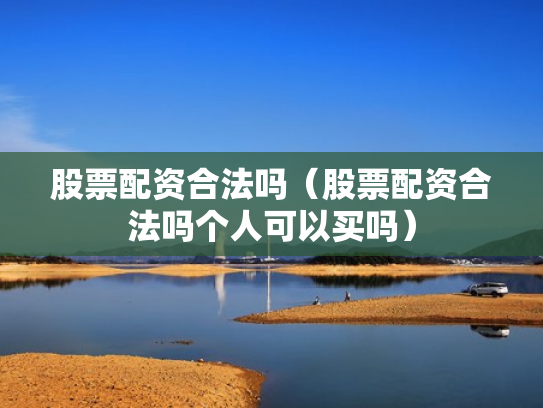 股票配资合法吗（股票配资合法吗个人可以买吗）