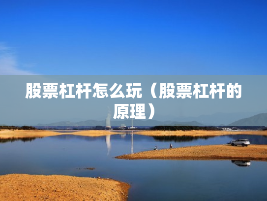 股票杠杆怎么玩（股票杠杆的原理）