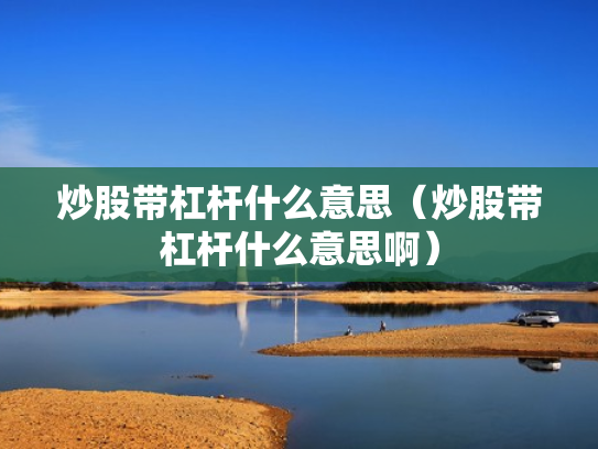 炒股带杠杆什么意思（炒股带杠杆什么意思啊）