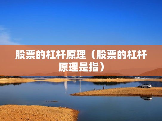 股票的杠杆原理（股票的杠杆原理是指）