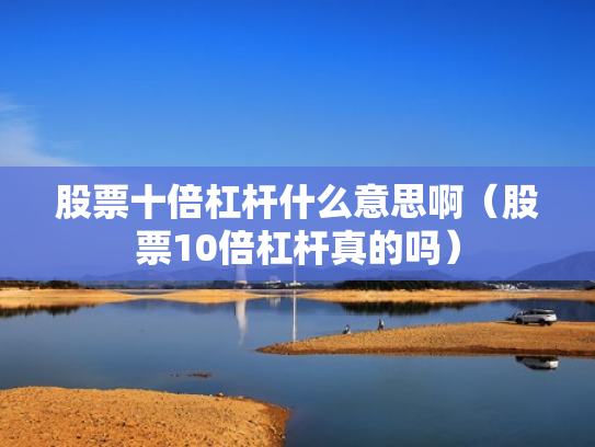 股票十倍杠杆什么意思啊（股票10倍杠杆真的吗）