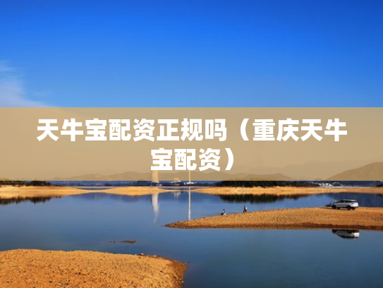 天牛宝配资正规吗（重庆天牛宝配资）