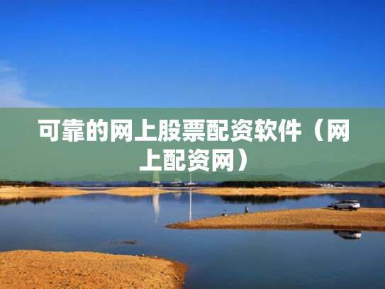 可靠的网上股票配资软件（网上配资网）