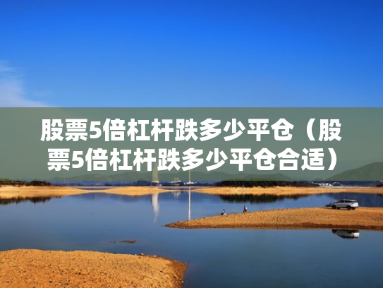 股票5倍杠杆跌多少平仓（股票5倍杠杆跌多少平仓合适）