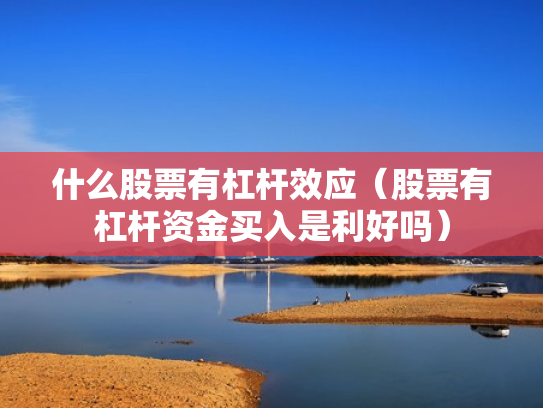 什么股票有杠杆效应（股票有杠杆资金买入是利好吗）