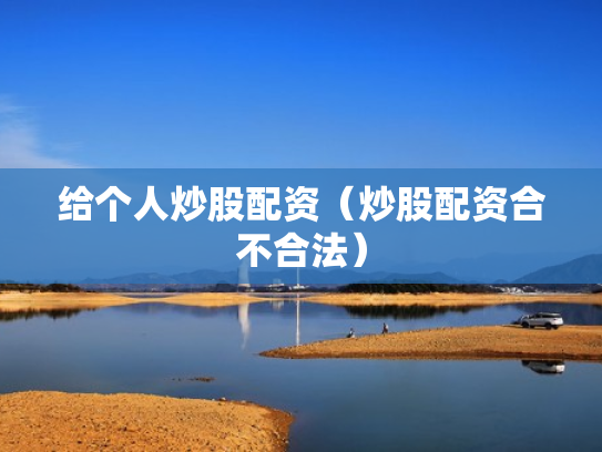 给个人炒股配资（炒股配资合不合法）
