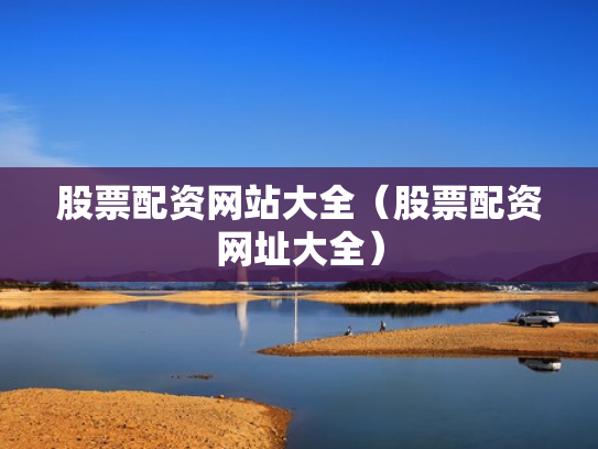 股票配资网站大全（股票配资网址大全）