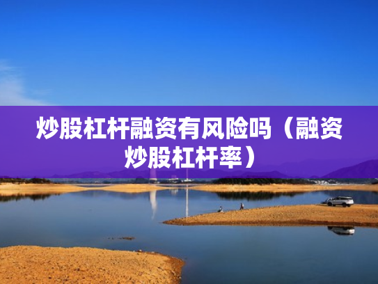 炒股杠杆融资有风险吗（融资炒股杠杆率）