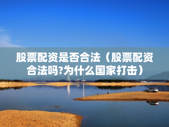 股票配资是否合法（股票配资合法吗?为什么国家打击）