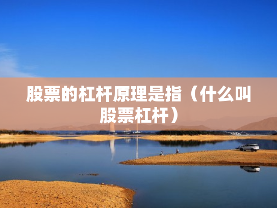 股票的杠杆原理是指（什么叫股票杠杆）