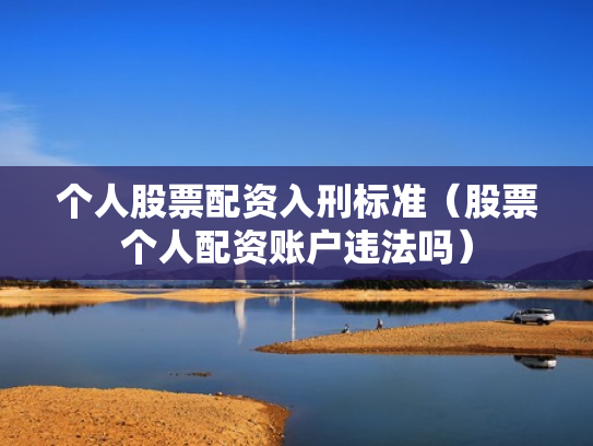 个人股票配资入刑标准（股票个人配资账户违法吗）