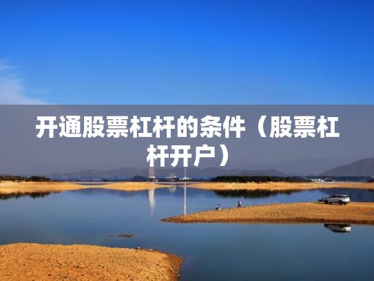 开通股票杠杆的条件（股票杠杆开户）