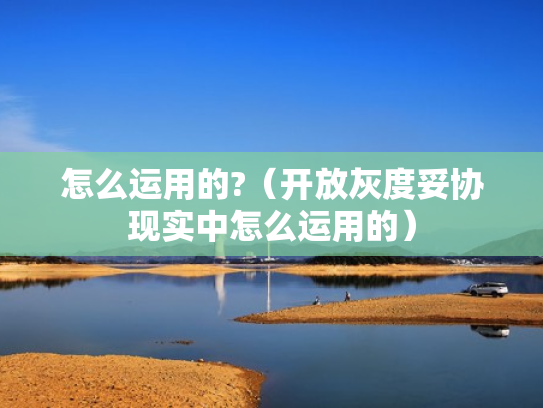怎么运用的?（开放灰度妥协现实中怎么运用的）