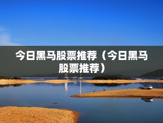 今日黑马股票推荐（今日黑马股票推荐）