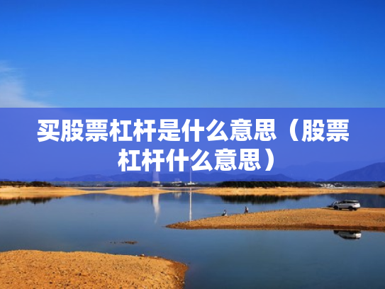 买股票杠杆是什么意思（股票 杠杆什么意思）