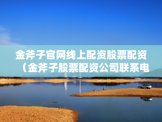 金斧子官网线上配资股票配资（金斧子股票配资公司联系电话）